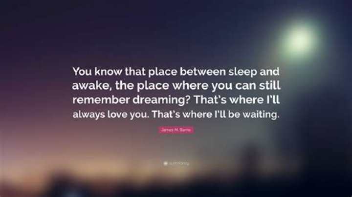 Who said you know that place between sleep and awake?